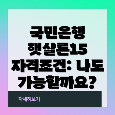 국민은행 햇살론15 자격조건: 나도 가능할까요?