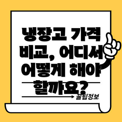 냉장고 가격 비교, 어디서 어떻게 해야 할까요?