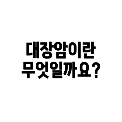 대장암이란 무엇일까요?