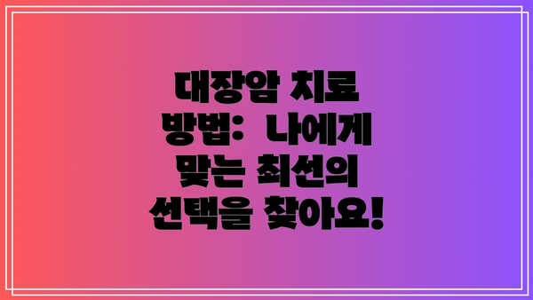 대장암 치료 방법:  나에게 맞는 최선의 선택을 찾아요!