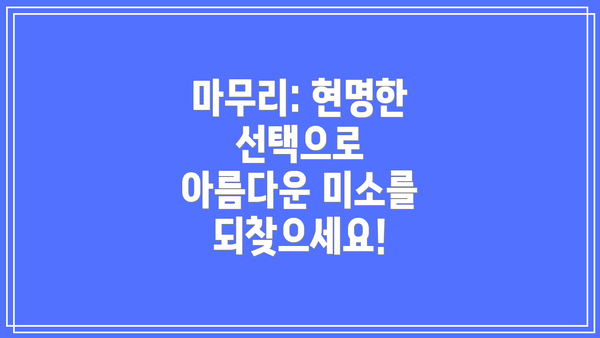 마무리: 현명한 선택으로 아름다운 미소를 되찾으세요!