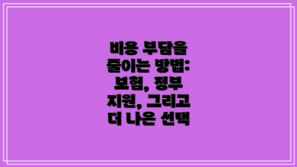 비용 부담을 줄이는 방법: 보험, 정부 지원, 그리고 더 나은 선택