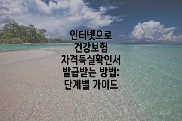 인터넷으로 건강보험 자격득실확인서 발급받는 방법: 단계별 가이드