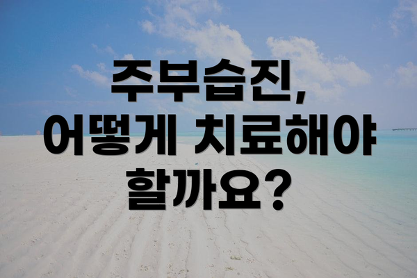 주부습진, 어떻게 치료해야 할까요?