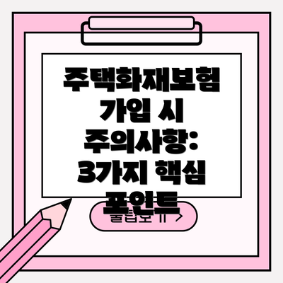 주택화재보험 가입 시 주의사항: 3가지 핵심 포인트