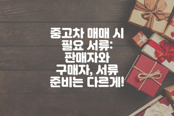 중고차 매매 시 필요 서류: 판매자와 구매자, 서류 준비는 다르게!