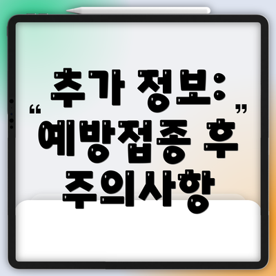 추가 정보: 예방접종 후 주의사항