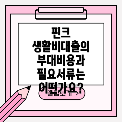 핀크 생활비대출의 부대비용과 필요서류는 어떤가요?