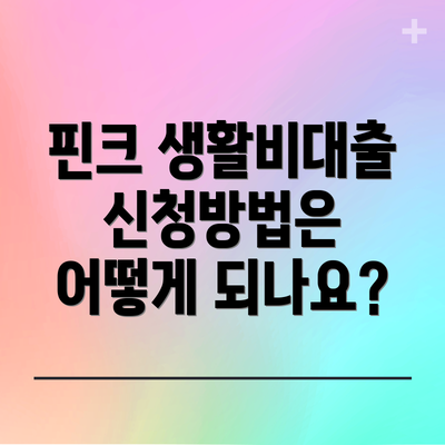 핀크 생활비대출 신청방법은 어떻게 되나요?