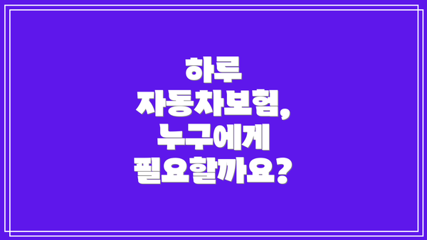 하루 자동차보험,  누구에게 필요할까요?