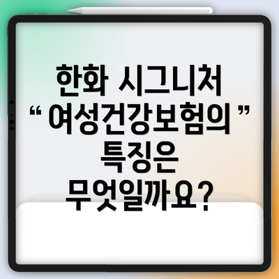 한화 시그니처 여성건강보험의 특징은 무엇일까요?