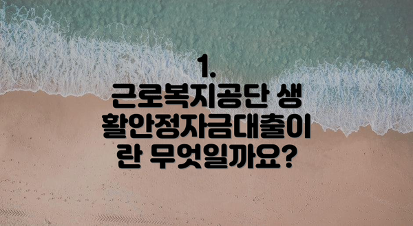 1. 근로복지공단 생활안정자금대출이란 무엇일까요?