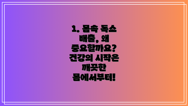 1. 몸속 독소 배출, 왜 중요할까요? 건강의 시작은 깨끗한 몸에서부터!