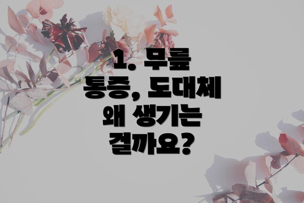 1. 무릎 통증, 도대체 왜 생기는 걸까요?