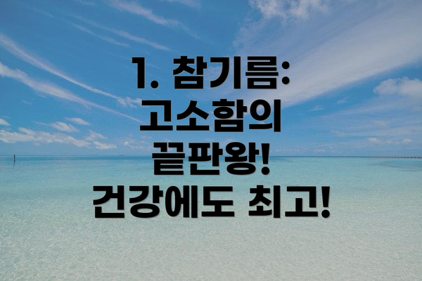 1. 참기름: 고소함의 끝판왕! 건강에도 최고!