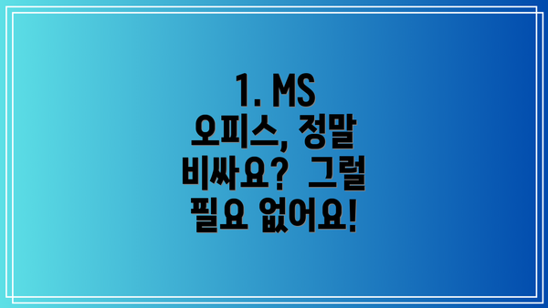 1. MS 오피스, 정말 비싸요?  그럴 필요 없어요!