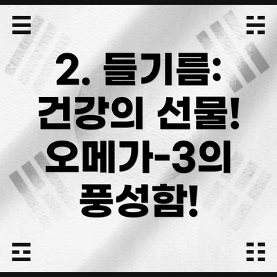 2. 들기름: 건강의 선물! 오메가-3의 풍성함!