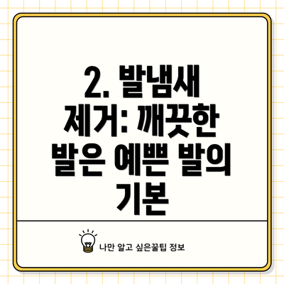 2. 발냄새 제거: 깨끗한 발은 예쁜 발의 기본