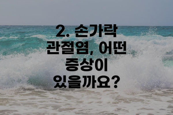 2. 손가락 관절염, 어떤 증상이 있을까요?
