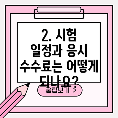 2. 시험 일정과 응시 수수료는 어떻게 되나요?