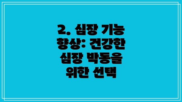 2. 심장 기능 향상: 건강한 심장 박동을 위한 선택