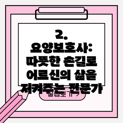 2. 요양보호사: 따뜻한 손길로 어르신의 삶을 지켜주는 전문가