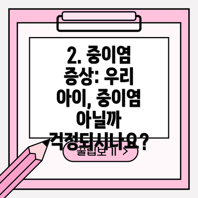 2. 중이염 증상: 우리 아이, 중이염 아닐까 걱정되시나요?