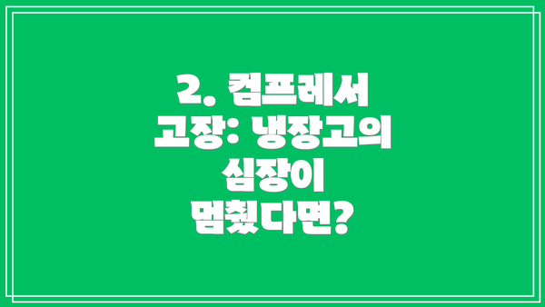 2. 컴프레서 고장: 냉장고의 심장이 멈췄다면?