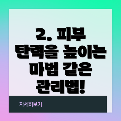 2. 피부 탄력을 높이는 마법 같은 관리법!