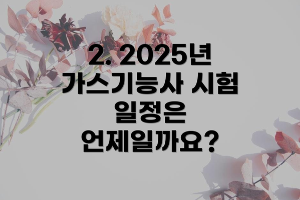 2. 2025년 가스기능사 시험 일정은 언제일까요?