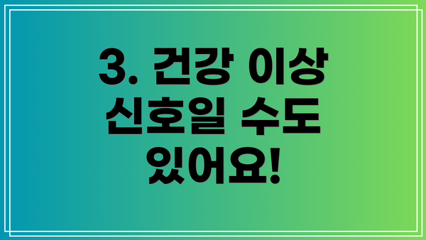 3. 건강 이상 신호일 수도 있어요!