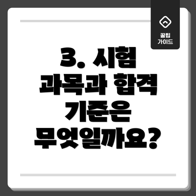 3. 시험 과목과 합격 기준은 무엇일까요?