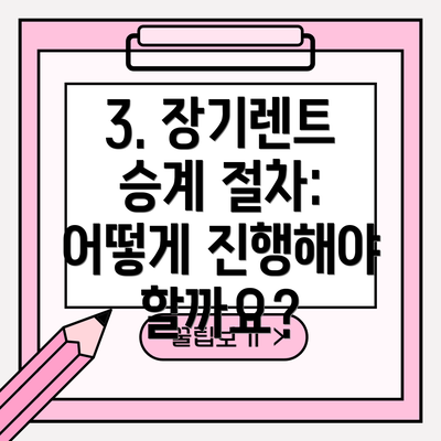 3. 장기렌트 승계 절차: 어떻게 진행해야 할까요?