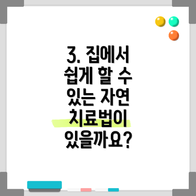 3. 집에서 쉽게 할 수 있는 자연 치료법이 있을까요?