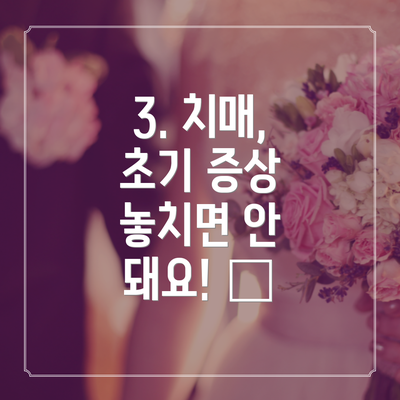 3. 치매, 초기 증상 놓치면 안 돼요! 🚨