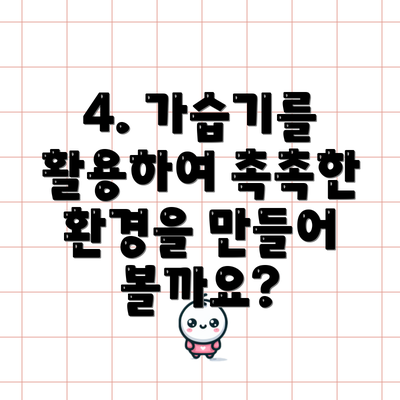 4. 가습기를 활용하여 촉촉한 환경을 만들어 볼까요?
