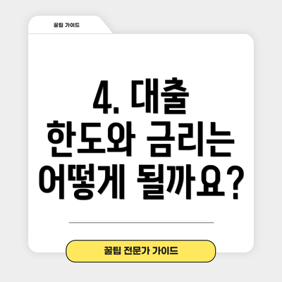4. 대출 한도와 금리는 어떻게 될까요?