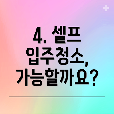 4. 셀프 입주청소, 가능할까요?