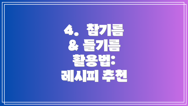 4.  참기름 & 들기름 활용법:  레시피 추천