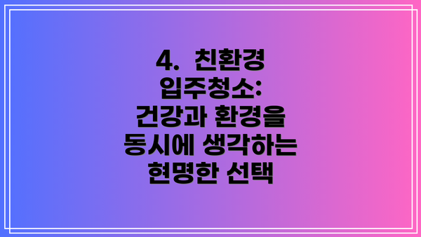 4.  친환경 입주청소: 건강과 환경을 동시에 생각하는 현명한 선택