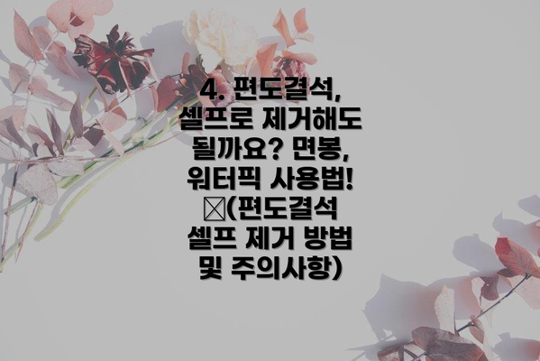4. 편도결석, 셀프로 제거해도 될까요? 면봉, 워터픽 사용법! 🔍(편도결석 셀프 제거 방법 및 주의사항)