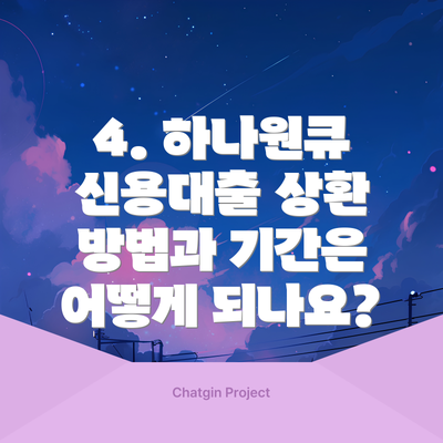 4. 하나원큐 신용대출 상환 방법과 기간은 어떻게 되나요?