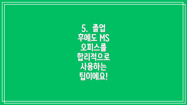 5.  졸업 후에도 MS 오피스를 합리적으로 사용하는 팁이에요!