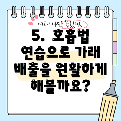 5.  호흡법 연습으로 가래 배출을 원활하게 해볼까요?