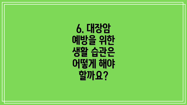 6. 대장암 예방을 위한 생활 습관은 어떻게 해야 할까요?