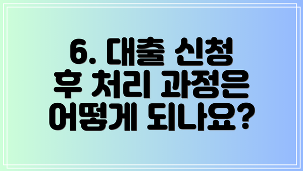 6. 대출 신청 후 처리 과정은 어떻게 되나요?