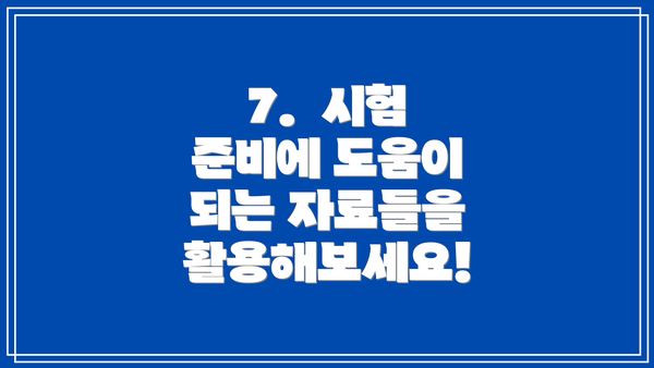 7.  시험 준비에 도움이 되는 자료들을 활용해보세요!