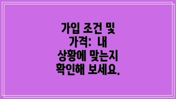 가입 조건 및 가격:  내 상황에 맞는지 확인해 보세요.