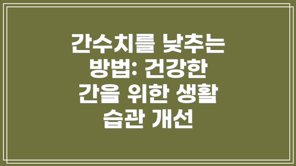 간수치를 낮추는 방법: 건강한 간을 위한 생활 습관 개선