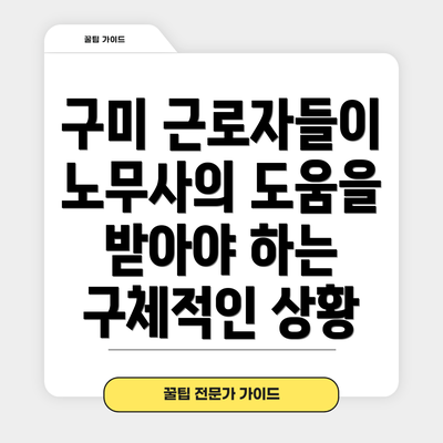 구미 근로자들이 노무사의 도움을 받아야 하는 구체적인 상황